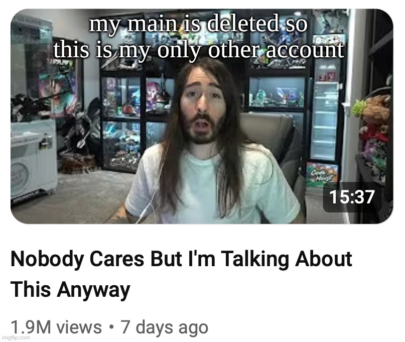 Nobody cares but I'm talking about this anyway | my main is deleted so this is my only other account | image tagged in nobody cares but i'm talking about this anyway | made w/ Imgflip meme maker