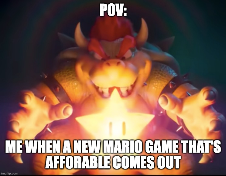 Pov me when the new mario game comes out and its less than 60$ | POV:; Me when a new mario game that's
afforable comes out | image tagged in memes | made w/ Imgflip meme maker