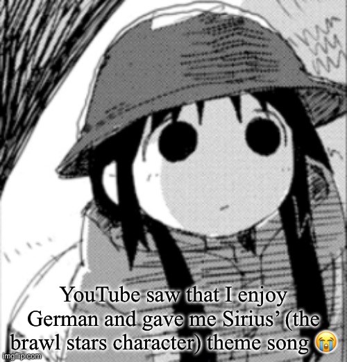 chito | YouTube saw that I enjoy German and gave me Sirius’ (the brawl stars character) theme song 😭 | image tagged in chito | made w/ Imgflip meme maker