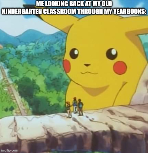 Giant pikachu | me looking back at my old kindergarten classroom through my yearbooks: | image tagged in giant pikachu,school,nostalgia | made w/ Imgflip meme maker