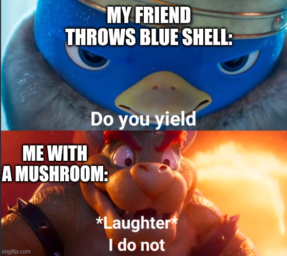 or super horn | My Friend throws blue shell:; Me with a mushroom: | image tagged in do you yield | made w/ Imgflip meme maker