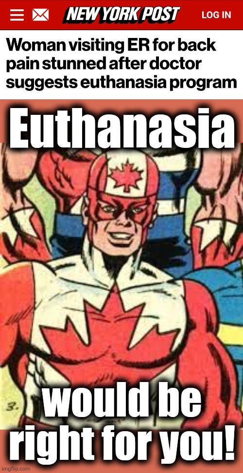 Free government healthcare: you get what you pay for | Euthanasia; would be right for you! | image tagged in captain canada,memes,healthcare,leftists,back pain,single payer | made w/ Imgflip meme maker
