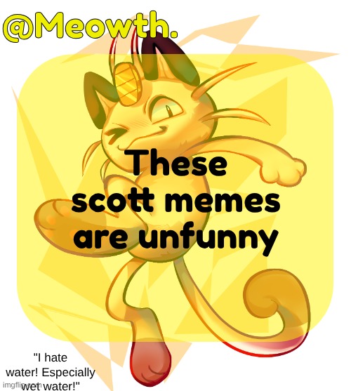 i mean it used to be but it gets to a point | These scott memes are unfunny | image tagged in meowth | made w/ Imgflip meme maker
