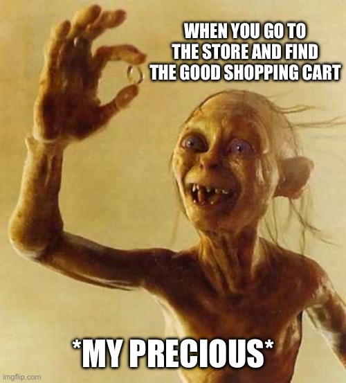 It’s So Hard To Find A Good Cart | When you go to the store and find the good shopping cart; *My precious* | image tagged in my precious gollum,shopping cart,good,old people,little things | made w/ Imgflip meme maker