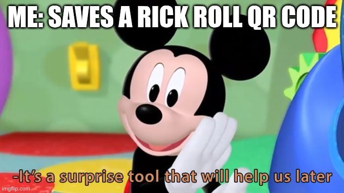 It will help us greatly later | Me: saves a Rick roll qr code | image tagged in mickey mouse tool | made w/ Imgflip meme maker