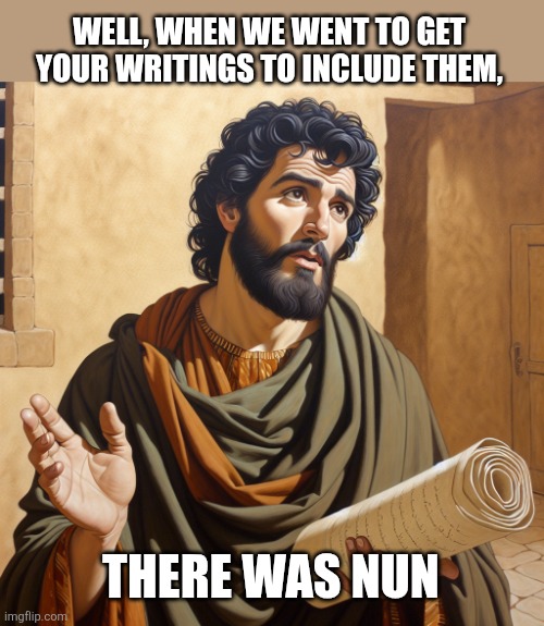 Paul the Apostle, and Teacher | Well, when we went to get your writings to include them, There was nun | image tagged in paul the apostle and teacher | made w/ Imgflip meme maker