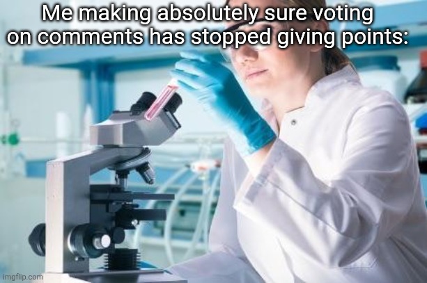 Stupid Science | Me making absolutely sure voting on comments has stopped giving points: | image tagged in points | made w/ Imgflip meme maker