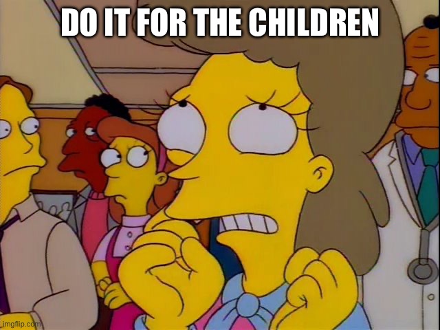 Won't somebody think of the children | Do it for the children | image tagged in won't somebody think of the children | made w/ Imgflip meme maker