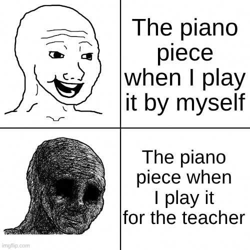 This happens to me every time | The piano piece when I play it by myself; The piano piece when I play it for the teacher | image tagged in happy wojak vs depressed wojak | made w/ Imgflip meme maker