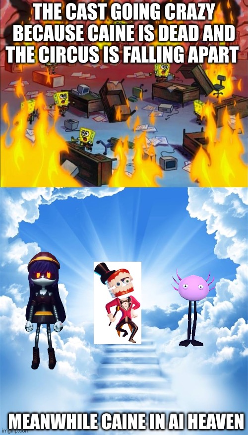 “Hey, Kinito! Let’s be friends because our friends rejected us!” | The cast going crazy because Caine is dead and the circus is falling apart; Meanwhile Caine in AI heaven | image tagged in spongebob fire,tadc | made w/ Imgflip meme maker
