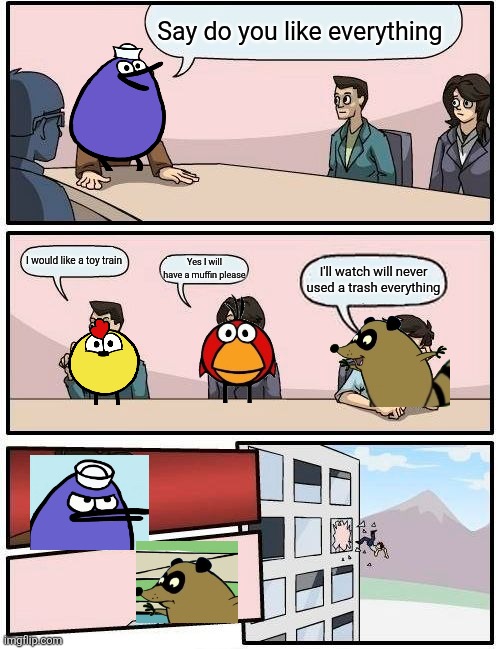 Raccoon you say tash | Say do you like everything; I would like a toy train; Yes I will have a muffin please; I'll watch will never used a trash everything | image tagged in memes,boardroom meeting suggestion,peepandthebigwideworld,raccoon | made w/ Imgflip meme maker