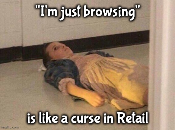 Eleven lying on the floor | "I'm just browsing" is like a curse in Retail | image tagged in eleven lying on the floor | made w/ Imgflip meme maker