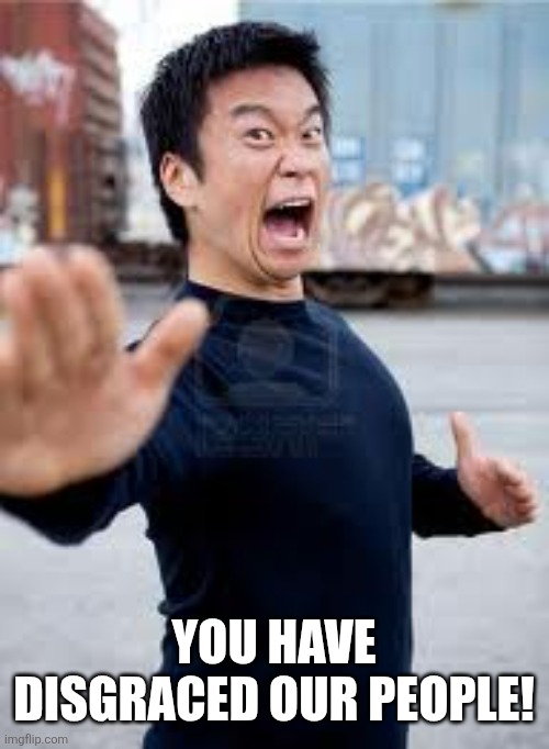 Angry Asian Meme | You have disgraced our people! | image tagged in memes,angry asian | made w/ Imgflip meme maker
