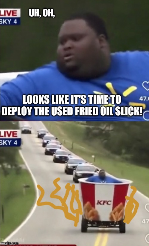 Looks like it's time to deploy the used fried oil slick! Uh, oh, | made w/ Imgflip meme maker