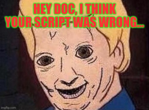 Shaggy this isnt weed fred scooby doo | Hey doc, I think your script was wrong... | image tagged in shaggy this isnt weed fred scooby doo | made w/ Imgflip meme maker