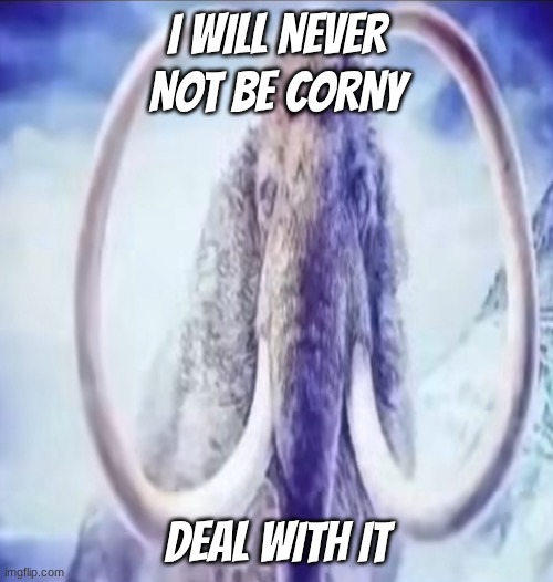 Mammoth | I will never not be corny; deal with it | image tagged in mammoth | made w/ Imgflip meme maker