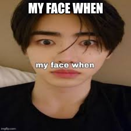my face when | My face when | image tagged in my face when | made w/ Imgflip meme maker