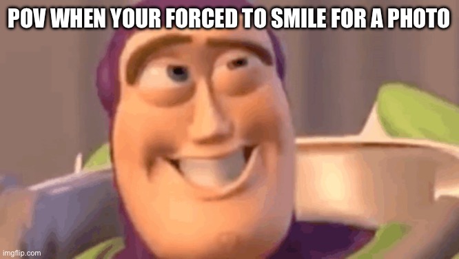 Smiling in photos | Pov when your forced to smile for a photo | image tagged in buzz lightyear,photos | made w/ Imgflip meme maker