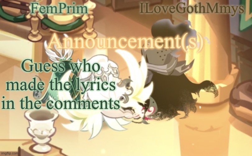 (No, it’s not me) | Guess who made the lyrics in the comments | image tagged in femprim and ilovegothmmys shared anno temp | made w/ Imgflip meme maker
