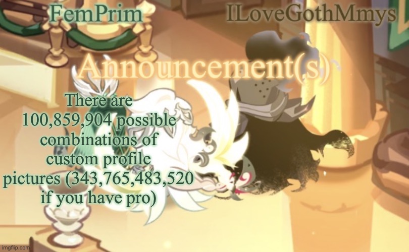Why did I calculate this again? | There are 100,859,904 possible combinations of custom profile pictures (343,765,483,520 if you have pro) | image tagged in femprim and ilovegothmmys shared anno temp | made w/ Imgflip meme maker