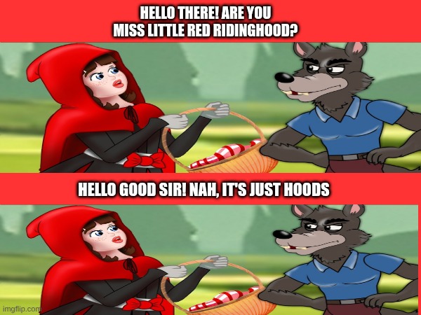 Nah, just Hoods | Hello there! Are you Miss Little red ridinghood? Hello good sir! Nah, It's just Hoods | image tagged in little red riding hood,wolf,hot girl,mocking,bad joke,fairy tail | made w/ Imgflip meme maker