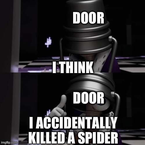 Insert title | Door; I think; Door; I accidentally killed a spider | image tagged in i think i accidentally killed caine | made w/ Imgflip meme maker