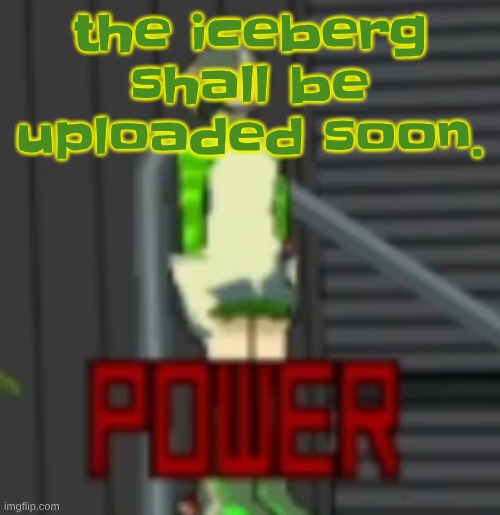 POWER | the iceberg shall be uploaded soon. | image tagged in power | made w/ Imgflip meme maker