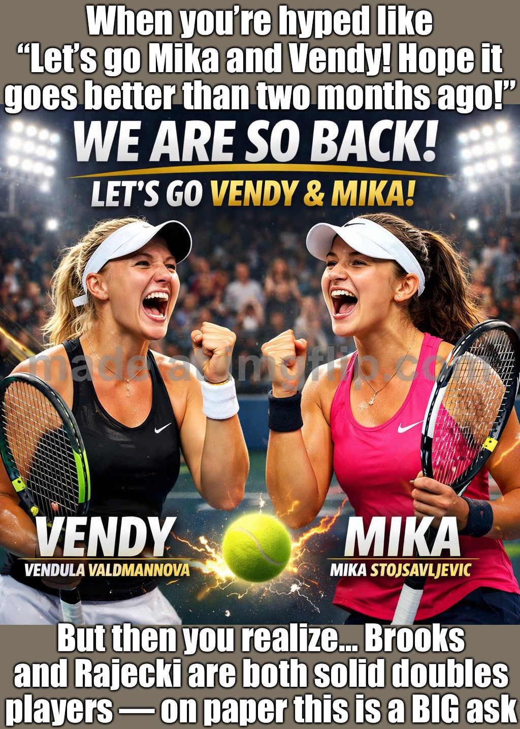When it’s Vendy and Mika again…; But then you remember: Brooks + Rajecki are legit doubles players — on paper this is a big ask | When you’re hyped like “Let’s go Mika and Vendy! Hope it goes better than two months ago!”; But then you realize… Brooks and Rajecki are both solid doubles players — on paper this is a BIG ask | image tagged in tennis,analysis,gender equality,women,sports,sports fans | made w/ Imgflip meme maker