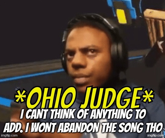 Ohio Judge | I cant think of anything to add. I wont abandon the song tho | image tagged in ohio judge | made w/ Imgflip meme maker