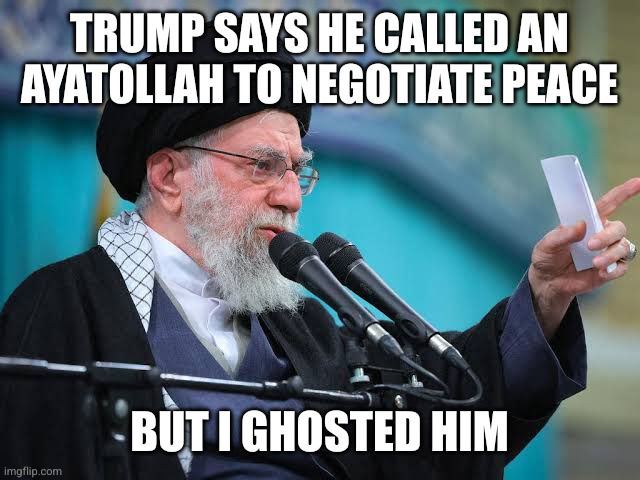 Trump called the wrong number in Iran | Trump says he called an Ayatollah to negotiate peace; But I ghosted him | image tagged in supreme leader ayatollah ali khamenei,donald trump,iran,memes,ghosted,peace negotiations | made w/ Imgflip meme maker