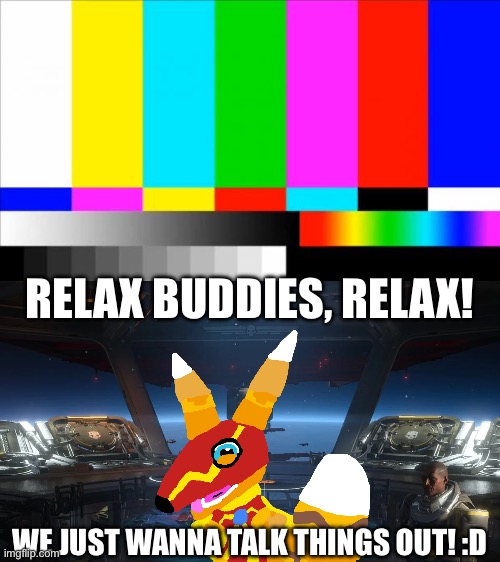 Relax buddies, relax! We just wanna talk things out! :D | image tagged in tv test card color,inside a super destroyer | made w/ Imgflip meme maker