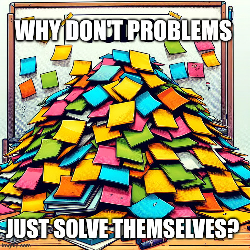 When life comes at you hard... | Why don't problems; Just solve themselves? | image tagged in heap of sticky notes almost covering a whiteboard with a 'todo',memes,adulting,overwhelmed,yeah this is big brain time,real life | made w/ Imgflip meme maker