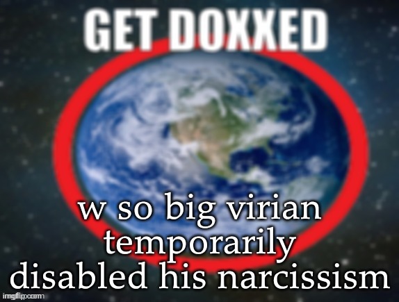 GET DOXXED! | w so big virian temporarily disabled his narcissism | image tagged in get doxxed | made w/ Imgflip meme maker