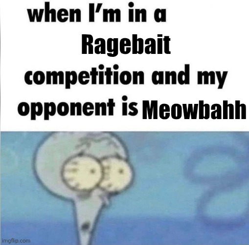 whe i'm in a competition and my opponent is | Ragebait; Meowbahh | image tagged in whe i'm in a competition and my opponent is | made w/ Imgflip meme maker