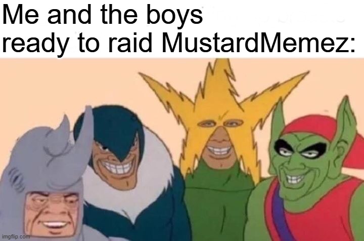lol | Me and the boys ready to raid MustardMemez: | image tagged in memes,me and the boys | made w/ Imgflip meme maker