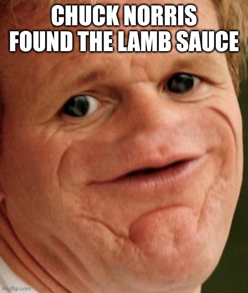 The Gordon Ramsey | Chuck Norris found the lamb sauce | image tagged in the gordon ramsey,chuck norris | made w/ Imgflip meme maker