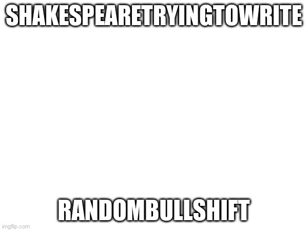 Shakespearetryingtowrite Randombullshift | made w/ Imgflip meme maker