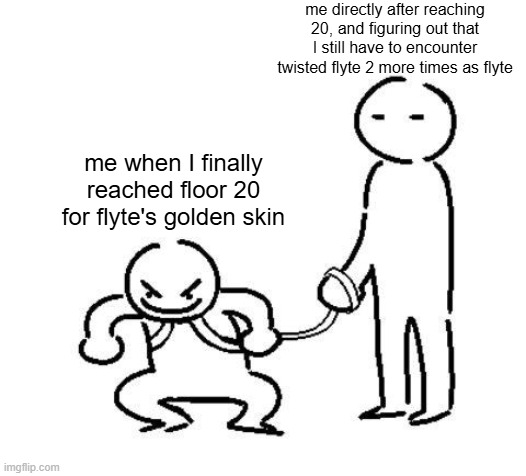 flyte's golden skin be like | me directly after reaching 20, and figuring out that I still have to encounter twisted flyte 2 more times as flyte; me when I finally reached floor 20 for flyte's golden skin | image tagged in hyper and tired | made w/ Imgflip meme maker