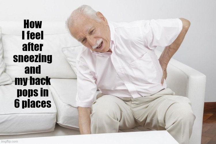 ACHOO! Oldge.. | How I feel after sneezing and my back pops in 6 places | image tagged in old,old man,boomer | made w/ Imgflip meme maker