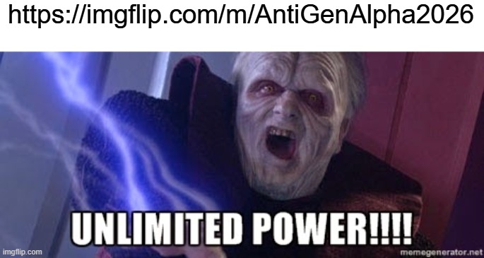 unlimited power | https://imgflip.com/m/AntiGenAlpha2026 | image tagged in unlimited power | made w/ Imgflip meme maker