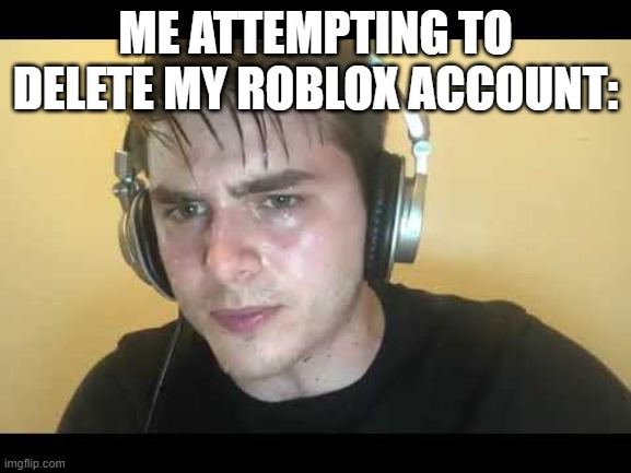 I need this damn account deleted | me attempting to delete my roblox account: | image tagged in sweaty gamer,roblox | made w/ Imgflip meme maker