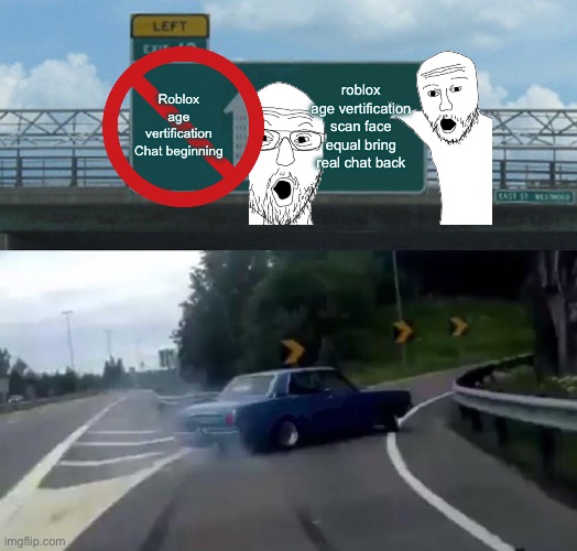 Left Exit 12 Off Ramp Meme | Roblox age vertification Chat beginning; roblox age vertification scan face equal bring real chat back | image tagged in memes,left exit 12 off ramp | made w/ Imgflip meme maker
