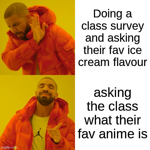 JJK,AOT,NATURO,ONE PIECE,ON PUNCH MAN,DRAGON BALL Z RAHHHHHHH | Doing a class survey and asking their fav ice cream flavour; asking the class what their fav anime is | image tagged in memes,drake hotline bling | made w/ Imgflip meme maker