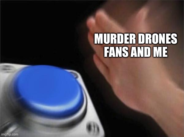 Blank Nut Button Meme | Murder Drones fans and me | image tagged in memes,blank nut button | made w/ Imgflip meme maker