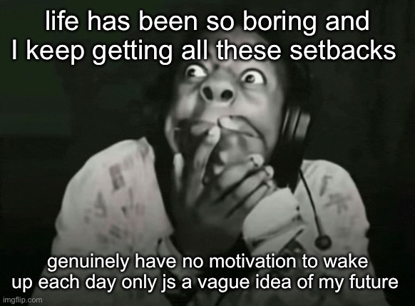 Speed holding mouth | life has been so boring and I keep getting all these setbacks; genuinely have no motivation to wake up each day only js a vague idea of my future | image tagged in speed holding mouth | made w/ Imgflip meme maker