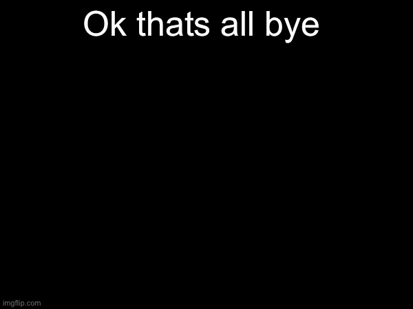 fuck u btw | Ok thats all bye | made w/ Imgflip meme maker