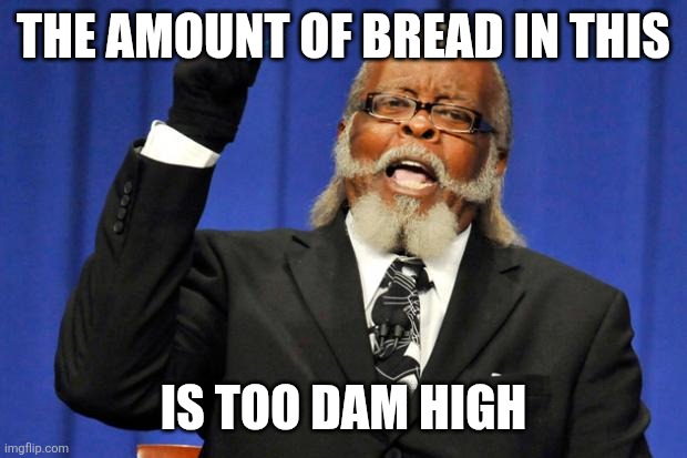 Bacon to Dam High Party | The amount of bread in this; Is too dam high | image tagged in bacon to dam high party | made w/ Imgflip meme maker