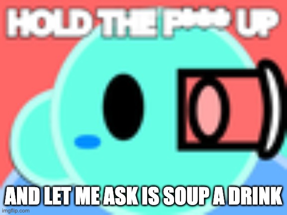 and let me ask is soup a drink | image tagged in byte hold up | made w/ Imgflip meme maker