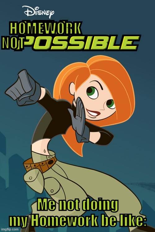 Me not doing my homework: | Homework; NOT; Me not doing my Homework be like: | image tagged in kim possible tv series 2002 2007 - imdb,memes,homework | made w/ Imgflip meme maker