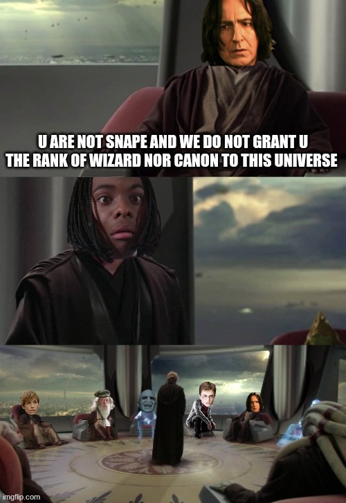 black snape meme | u are not snape and we do not grant u the rank of wizard nor canon to this universe | image tagged in anakin vs jedi council,memes,snape,harry potter,woke,funny memes | made w/ Imgflip meme maker